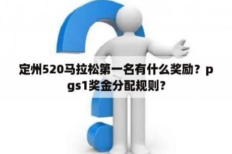 定州520马拉松第一名有什么奖励？pgs1奖金分配规则？