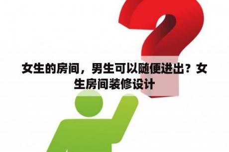 女生的房间，男生可以随便进出？女生房间装修设计