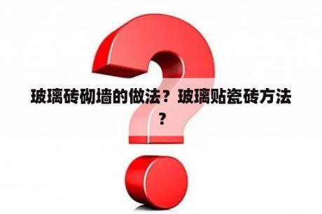 玻璃砖砌墙的做法？玻璃贴瓷砖方法？