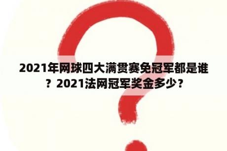 2021年网球四大满贯赛免冠军都是谁？2021法网冠军奖金多少？