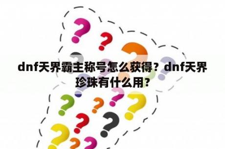 dnf天界霸主称号怎么获得？dnf天界珍珠有什么用？