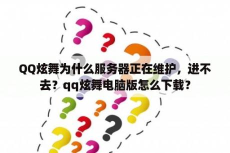 QQ炫舞为什么服务器正在维护，进不去？qq炫舞电脑版怎么下载？