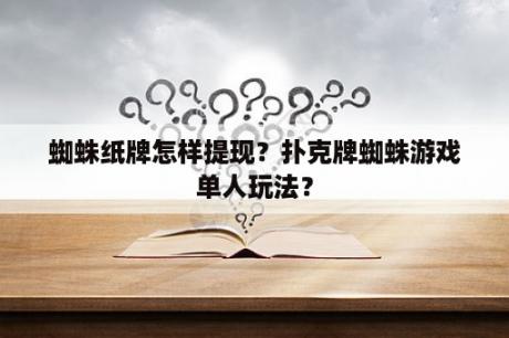 蜘蛛纸牌怎样提现？扑克牌蜘蛛游戏单人玩法？