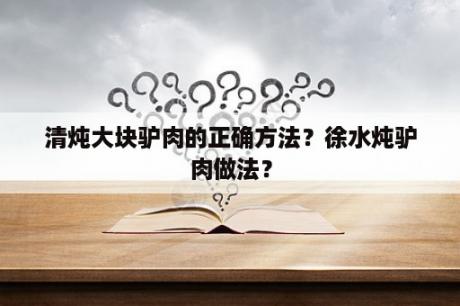 清炖大块驴肉的正确方法？徐水炖驴肉做法？