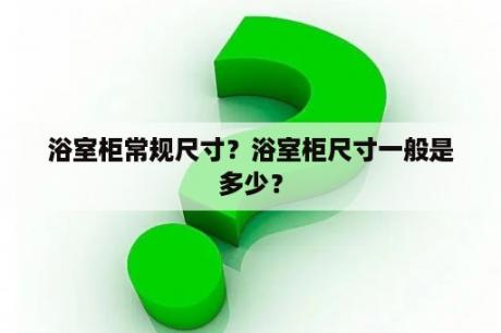 浴室柜常规尺寸？浴室柜尺寸一般是多少？