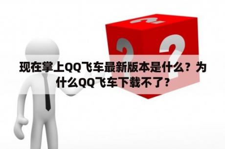 现在掌上QQ飞车最新版本是什么？为什么QQ飞车下载不了？