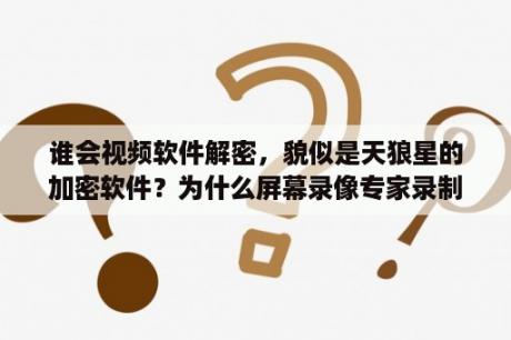 谁会视频软件解密，貌似是天狼星的加密软件？为什么屏幕录像专家录制的视频播放时只有声音但是画面卡住不动？