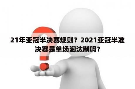 21年亚冠半决赛规则？2021亚冠半准决赛是单场淘汰制吗？