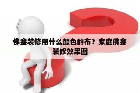 佛龛装修用什么颜色的布？家庭佛龛装修效果图