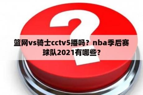 篮网vs骑士cctv5播吗？nba季后赛球队2021有哪些？