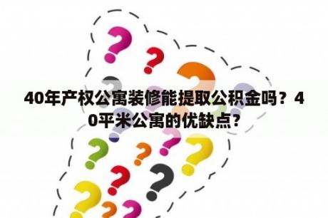 40年产权公寓装修能提取公积金吗？40平米公寓的优缺点？