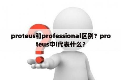 proteus和professional区别？proteus中l代表什么？