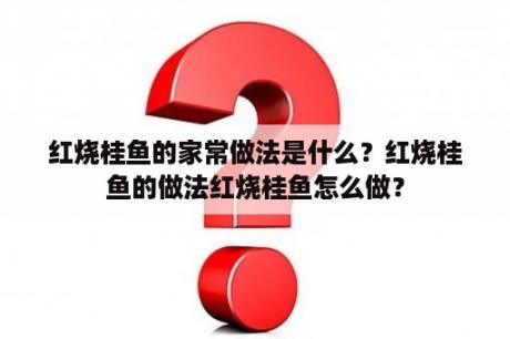 红烧桂鱼的家常做法是什么？红烧桂鱼的做法红烧桂鱼怎么做？