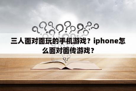 三人面对面玩的手机游戏？iphone怎么面对面传游戏？