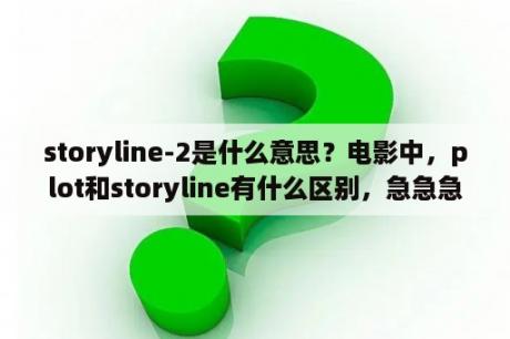 storyline-2是什么意思？电影中，plot和storyline有什么区别，急急急急？