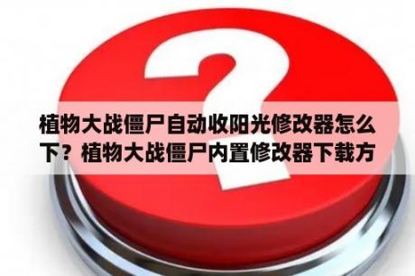 植物大战僵尸自动收阳光修改器怎么下？植物大战僵尸内置修改器下载方法？