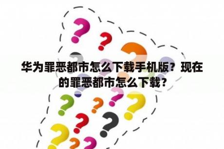 华为罪恶都市怎么下载手机版？现在的罪恶都市怎么下载？