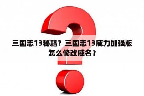 三国志13秘籍？三国志13威力加强版怎么修改威名？