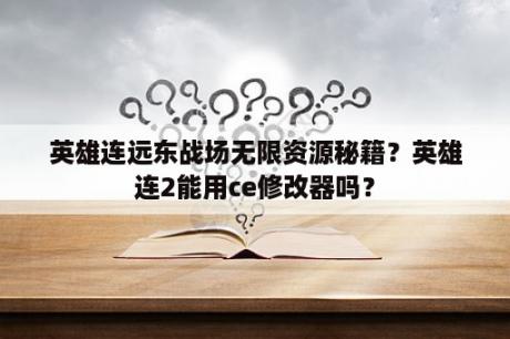 英雄连远东战场无限资源秘籍？英雄连2能用ce修改器吗？