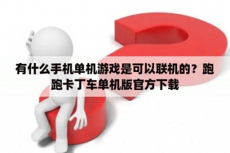 有什么手机单机游戏是可以联机的？跑跑卡丁车单机版官方下载