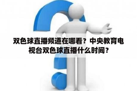 双色球直播频道在哪看？中央教育电视台双色球直播什么时间？