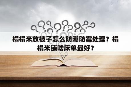 榻榻米放被子怎么防潮防霉处理？榻榻米铺啥床单最好？