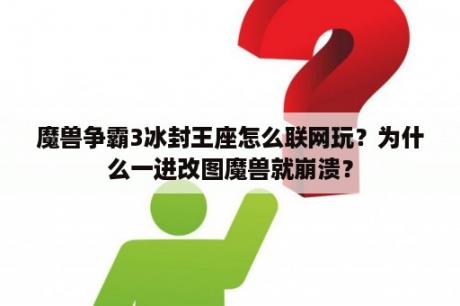 魔兽争霸3冰封王座怎么联网玩？为什么一进改图魔兽就崩溃？