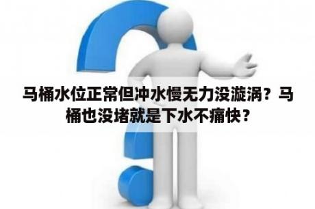 马桶水位正常但冲水慢无力没漩涡？马桶也没堵就是下水不痛快？