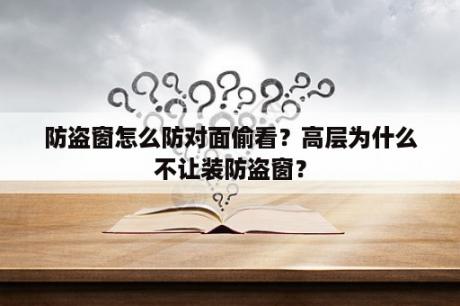 防盗窗怎么防对面偷看？高层为什么不让装防盗窗？