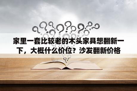 家里一套比较老的木头家具想翻新一下，大概什么价位？沙发翻新价格