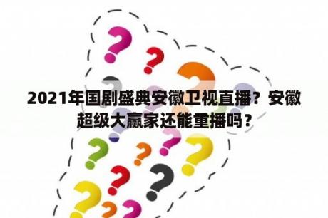 2021年国剧盛典安徽卫视直播？安徽超级大赢家还能重播吗？