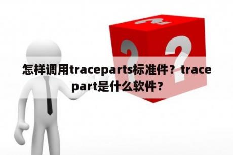 怎样调用traceparts标准件？tracepart是什么软件？