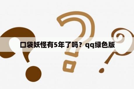 口袋妖怪有5年了吗？qq绿色版