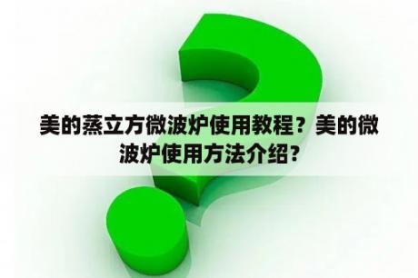 美的蒸立方微波炉使用教程？美的微波炉使用方法介绍？