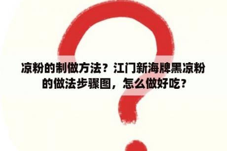 凉粉的制做方法？江门新海牌黑凉粉的做法步骤图，怎么做好吃？