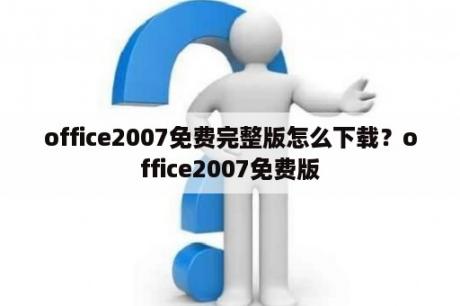 office2007免费完整版怎么下载？office2007免费版