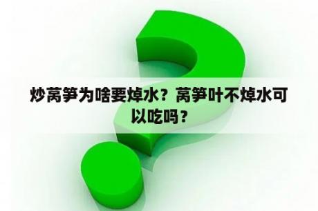 炒莴笋为啥要焯水？莴笋叶不焯水可以吃吗？