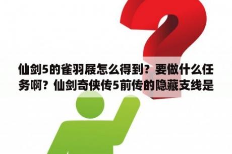 仙剑5的雀羽屐怎么得到？要做什么任务啊？仙剑奇侠传5前传的隐藏支线是怎样的？