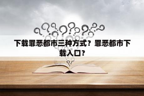 下载罪恶都市三种方式？罪恶都市下载入口？