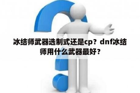 冰结师武器选制式还是cp？dnf冰结师用什么武器最好？