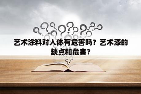 艺术涂料对人体有危害吗？艺术漆的缺点和危害？