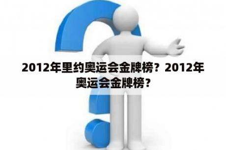 2012年里约奥运会金牌榜？2012年奥运会金牌榜？