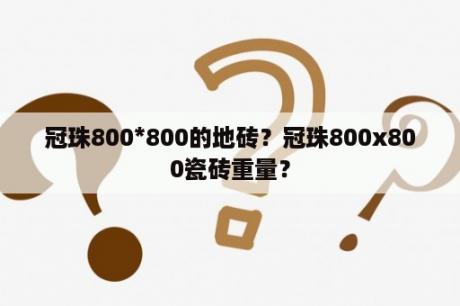 冠珠800*800的地砖？冠珠800x800瓷砖重量？