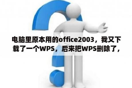 电脑里原本用的office2003，我又下载了一个WPS，后来把WPS删除了，结果WORD Excel还可以打开？visio免费版怎么下载？