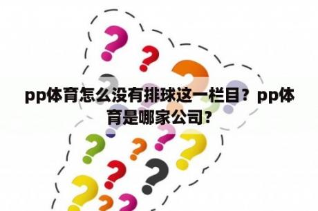 pp体育怎么没有排球这一栏目？pp体育是哪家公司？