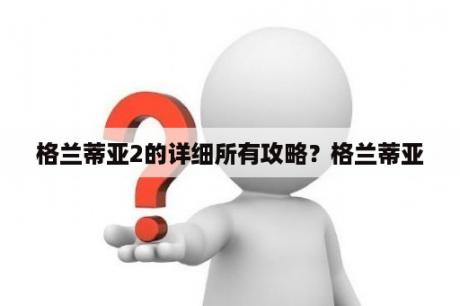 格兰蒂亚2的详细所有攻略？格兰蒂亚