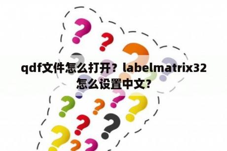 qdf文件怎么打开？labelmatrix32怎么设置中文？