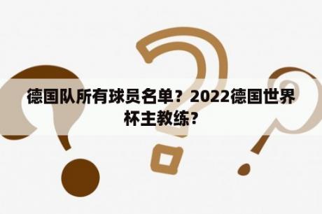 德国队所有球员名单？2022德国世界杯主教练？