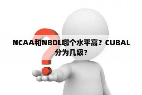 NCAA和NBDL哪个水平高？CUBAL分为几级？