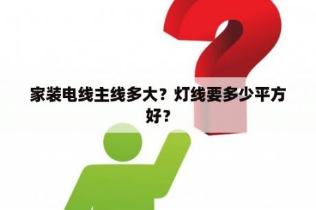 家装电线主线多大？灯线要多少平方好？